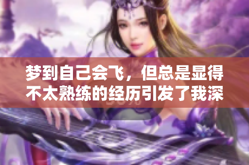 梦到自己会飞，但总是显得不太熟练的经历引发了我深思