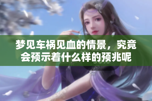 梦见车祸见血的情景，究竟会预示着什么样的预兆呢