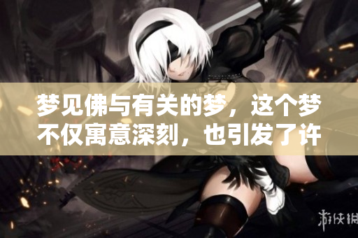 梦见佛与有关的梦，这个梦不仅寓意深刻，也引发了许多思考