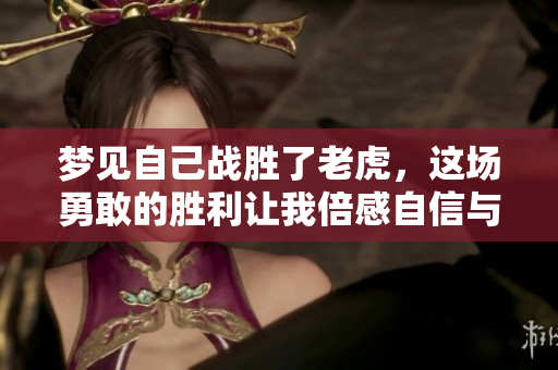 梦见自己战胜了老虎，这场勇敢的胜利让我倍感自信与力量