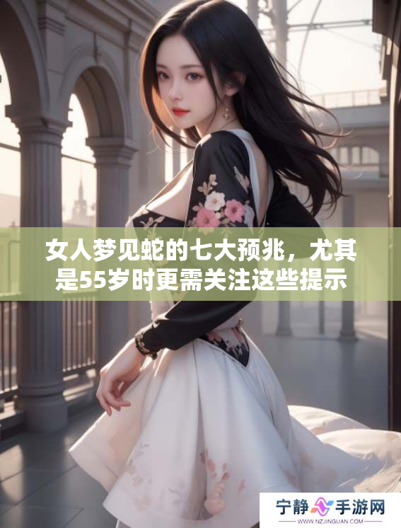 女人梦见蛇的七大预兆，尤其是55岁时更需关注这些提示