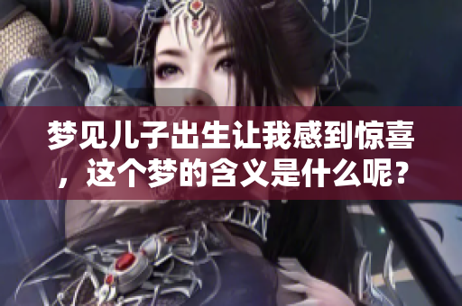 梦见儿子出生让我感到惊喜，这个梦的含义是什么呢？