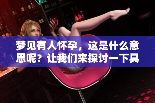 梦见有人怀孕，这是什么意思呢？让我们来探讨一下具体情况吧。