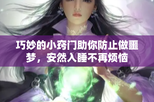 巧妙的小窍门助你防止做噩梦，安然入睡不再烦恼