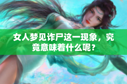 女人梦见诈尸这一现象，究竟意味着什么呢？