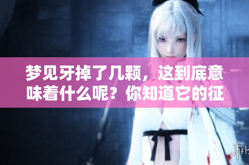 梦见牙掉了几颗，这到底意味着什么呢？你知道它的征兆是什么吗？
