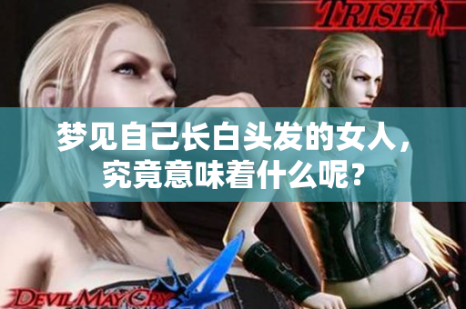 梦见自己长白头发的女人，究竟意味着什么呢？