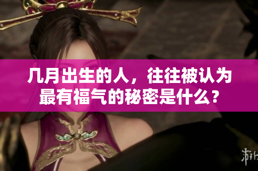 几月出生的人，往往被认为最有福气的秘密是什么？