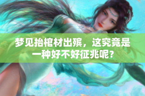 梦见抬棺材出殡，这究竟是一种好不好征兆呢？
