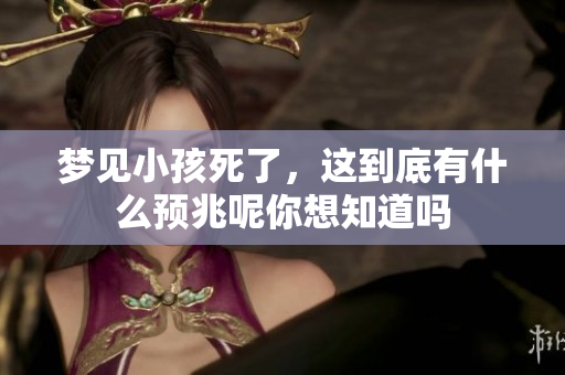 梦见小孩死了，这到底有什么预兆呢你想知道吗