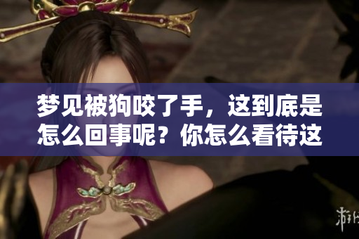 梦见被狗咬了手，这到底是怎么回事呢？你怎么看待这样的梦境呢？