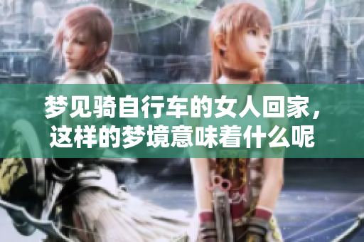 梦见骑自行车的女人回家，这样的梦境意味着什么呢