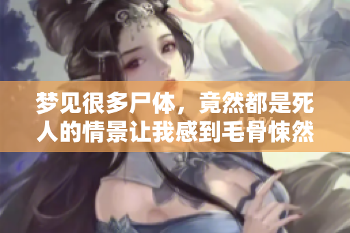 梦见很多尸体，竟然都是死人的情景让我感到毛骨悚然