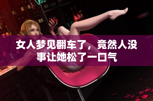 女人梦见翻车了，竟然人没事让她松了一口气