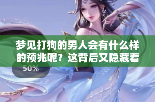 梦见打狗的男人会有什么样的预兆呢？这背后又隐藏着怎样的深意呢？