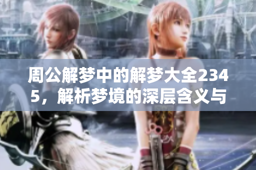 周公解梦中的解梦大全2345，解析梦境的深层含义与象征