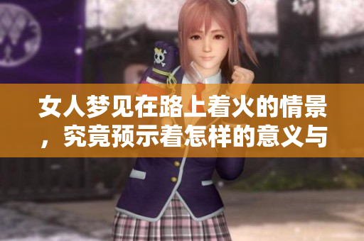 女人梦见在路上着火的情景，究竟预示着怎样的意义与暗示呢
