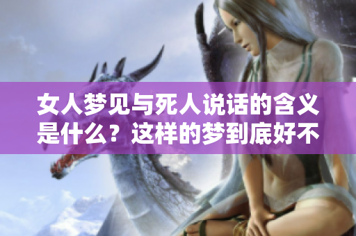 女人梦见与死人说话的含义是什么？这样的梦到底好不好呢？