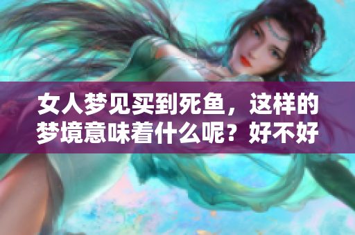 女人梦见买到死鱼，这样的梦境意味着什么呢？好不好呢？