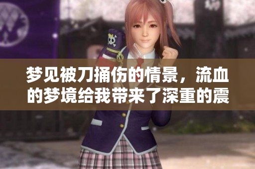 梦见被刀捅伤的情景，流血的梦境给我带来了深重的震撼