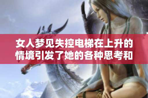 女人梦见失控电梯在上升的情境引发了她的各种思考和情绪