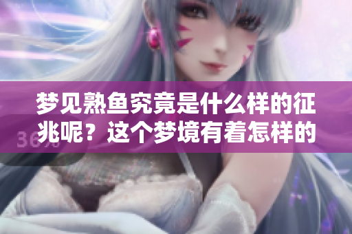 梦见熟鱼究竟是什么样的征兆呢？这个梦境有着怎样的意义？