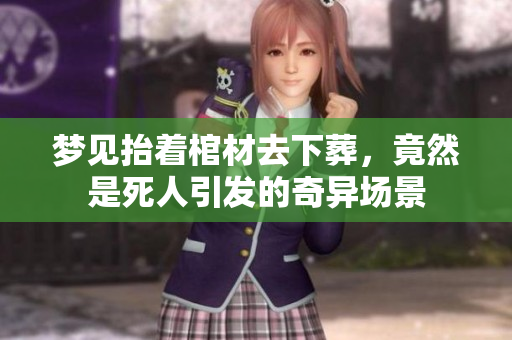 梦见抬着棺材去下葬，竟然是死人引发的奇异场景