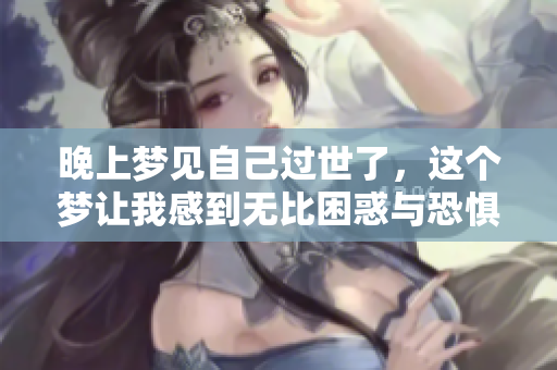 晚上梦见自己过世了，这个梦让我感到无比困惑与恐惧