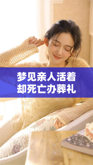 梦见亲人活着却死亡办葬礼的奇异解读与深层含义