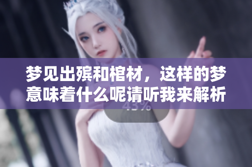 梦见出殡和棺材，这样的梦意味着什么呢请听我来解析一下