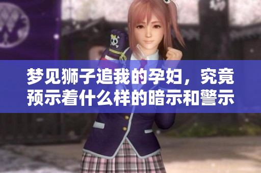 梦见狮子追我的孕妇，究竟预示着什么样的暗示和警示呢