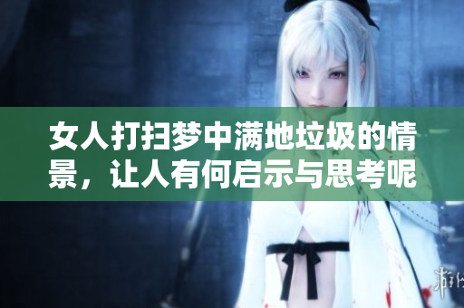 女人打扫梦中满地垃圾的情景，让人有何启示与思考呢