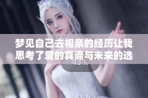 梦见自己去相亲的经历让我思考了爱的真谛与未来的选择