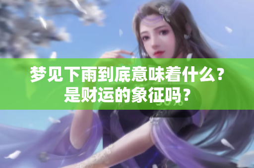 梦见下雨到底意味着什么？是财运的象征吗？