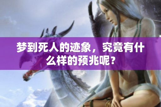 梦到死人的迹象，究竟有什么样的预兆呢？