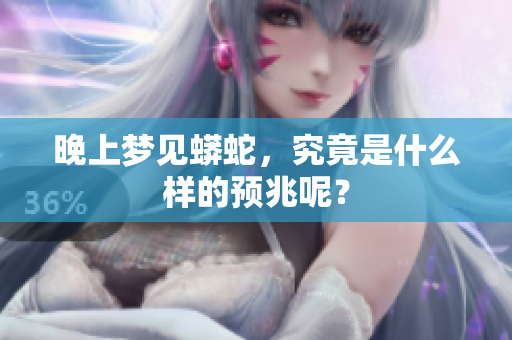 晚上梦见蟒蛇，究竟是什么样的预兆呢？