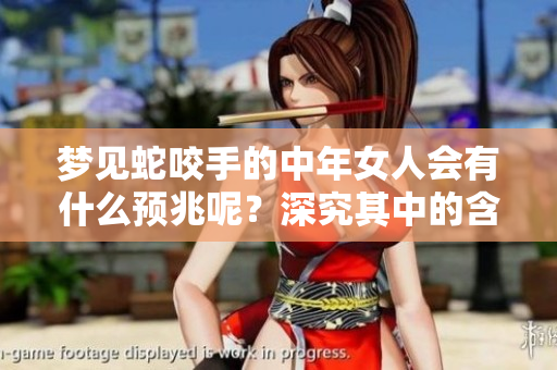 梦见蛇咬手的中年女人会有什么预兆呢？深究其中的含义与影响。