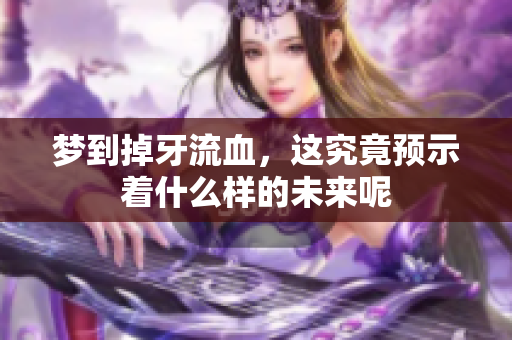 梦到掉牙流血，这究竟预示着什么样的未来呢