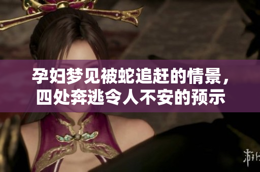 孕妇梦见被蛇追赶的情景，四处奔逃令人不安的预示
