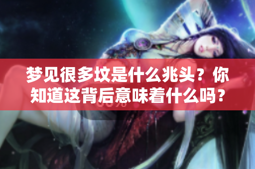 梦见很多坟是什么兆头？你知道这背后意味着什么吗？