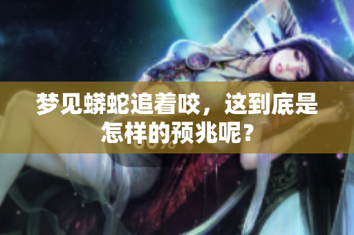 梦见蟒蛇追着咬，这到底是怎样的预兆呢？