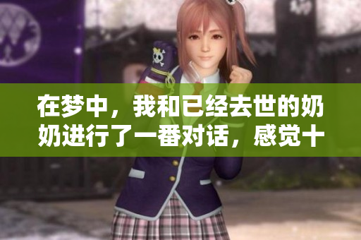 在梦中，我和已经去世的奶奶进行了一番对话，感觉十分温馨。