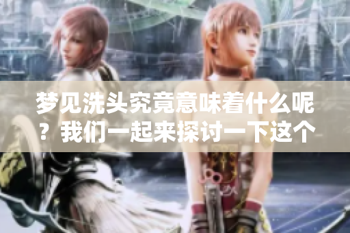 梦见洗头究竟意味着什么呢？我们一起来探讨一下这个梦境吧。