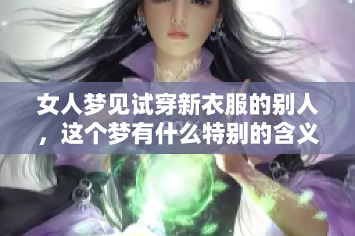 女人梦见试穿新衣服的别人，这个梦有什么特别的含义吗