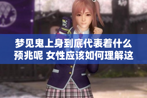 梦见鬼上身到底代表着什么预兆呢 女性应该如何理解这一现象