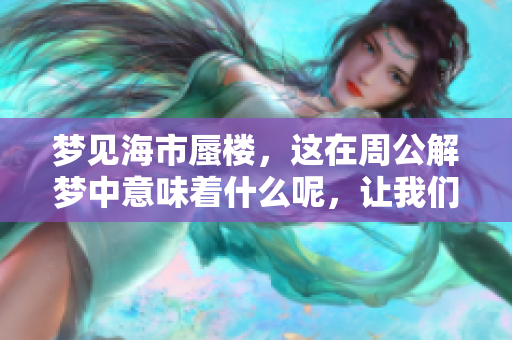 梦见海市蜃楼，这在周公解梦中意味着什么呢，让我们一起来探讨一下吧
