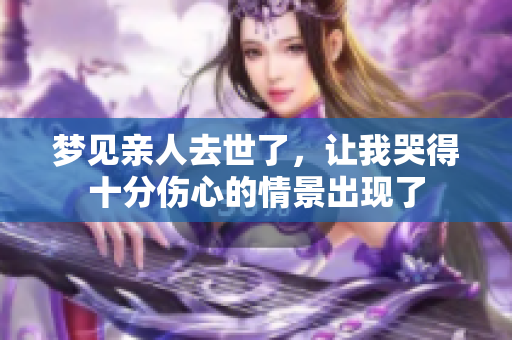梦见亲人去世了，让我哭得十分伤心的情景出现了