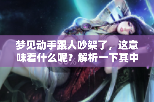 梦见动手跟人吵架了，这意味着什么呢？解析一下其中的含义。