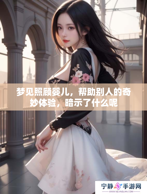 梦见照顾婴儿，帮助别人的奇妙体验，暗示了什么呢