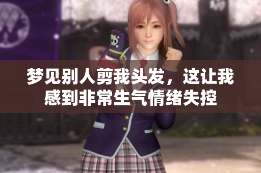 梦见别人剪我头发，这让我感到非常生气情绪失控